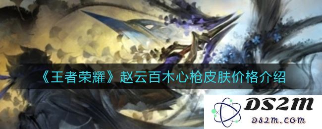 《王者荣耀》赵云百木心枪皮肤价格介绍：想要掌握它，快来看看价格吧！
