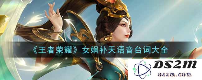 《王者荣耀》女娲补天语音台词大全：玩得开心吗？听她的感慨吧