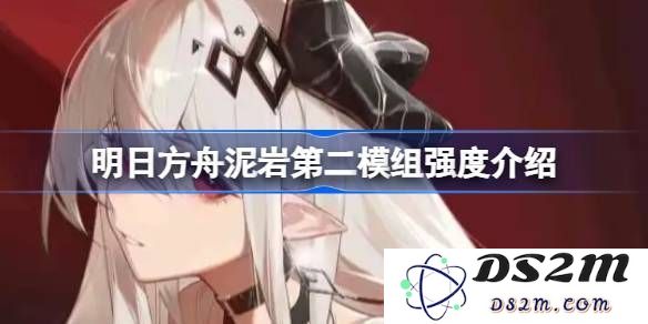 明日方舟泥岩新模组实战评测 泥岩第二模组的强度与能力全面分析