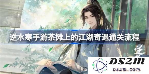 逆水寒手游茶摊奇遇任务全面解析 茶摊上的江湖冒险攻略与玩法详解