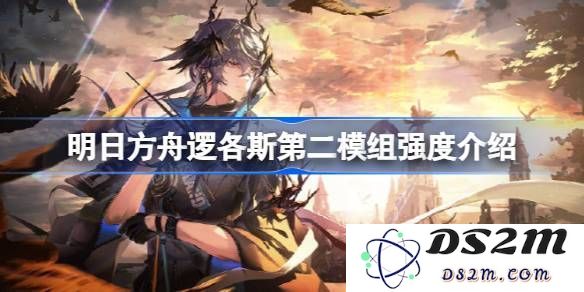 解析明日方舟逻各斯第二模组强度及实战表现评测，逻各斯第二模组是否值得入手[多图]
