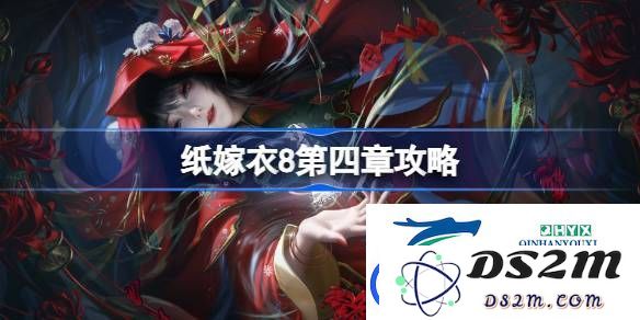 纸嫁衣8第四章通关技巧与攻略分享-如何顺利完成纸嫁衣8第四章挑战