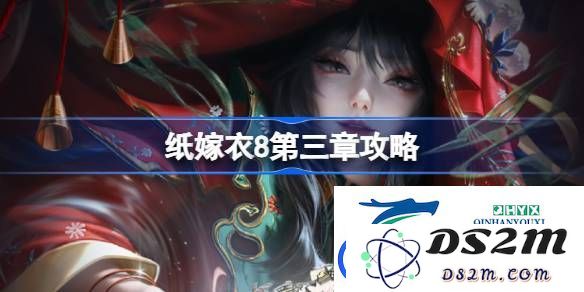 纸嫁衣8第三章通关技巧与详细攻略解析-轻松过关纸嫁衣8第三章