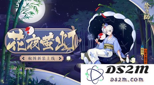 阴阳师椒图全新皮肤花夜萤灯是否值得入手？获取方式和上架时间详解