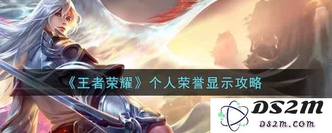 《王者荣耀》个人荣誉显示攻略：让你的战绩光彩夺目！ 展现实力也能办到