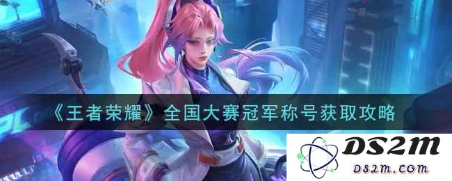 《王者荣耀》全国大赛冠军称号获取攻略：想要称霸战场？这几招绝对不能错过