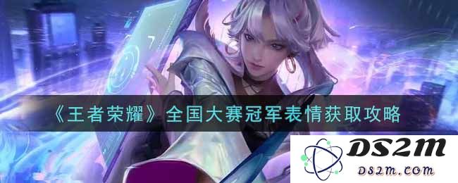 《王者荣耀》全国大赛冠军表情获取攻略：轻松掌握独特表情秘技！一起战斗引爆全场