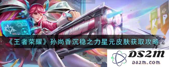 《王者荣耀》孙尚香沉稳之力星元皮肤获取攻略：你准备好迎接新挑战了吗？