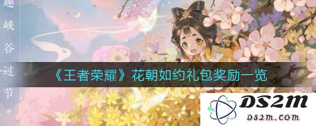《王者荣耀》花朝如约礼包奖励一览：惊喜不断的福利时刻！ 快来看看