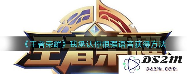 《王者荣耀》我承认你很强语音获得方法：轻松掌握技巧赢得胜利