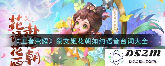 《王者荣耀》蔡文姬花朝如约语音台词大全：盘点那些动听的心灵细语！