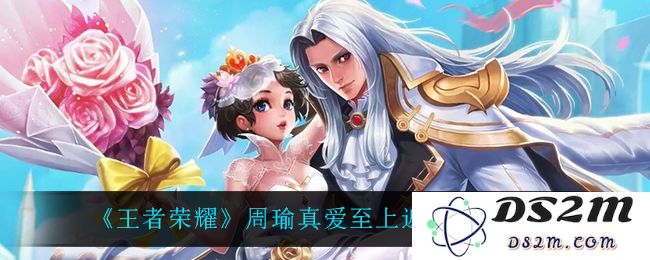 《王者荣耀》周瑜真爱至上返场时间介绍：众玩家期待已久！你准备好了吗？