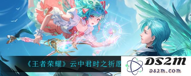 《王者荣耀》云中君时之祈愿皮肤特效一览：迷失在奇幻世界，尽享视觉盛宴