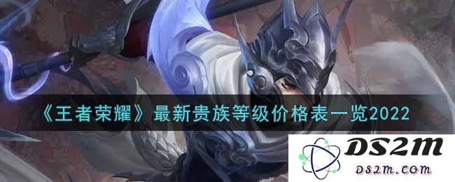 《王者荣耀》最新贵族等级价格表一览2022：最新游戏资讯与福利到底藏了什么？
