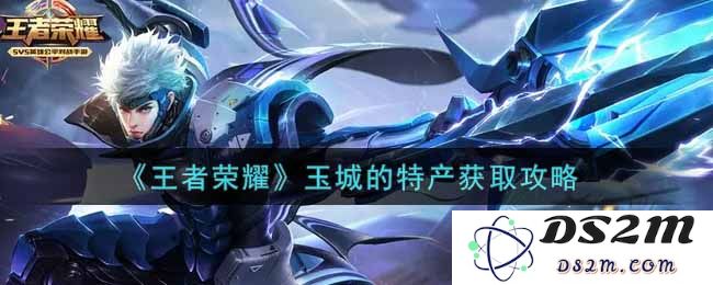 《王者荣耀》玉城的特产获取攻略：让你轻松收集稀有特产的技巧与秘诀