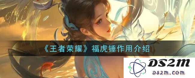 《王者荣耀》福虎锤作用介绍：神秘力量如何改变战局？了解你的战斗利器.