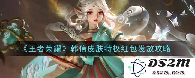 《王者荣耀》韩信皮肤特权红包发放攻略：这个活动值得参与吗？如何获取豪华奖励？