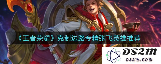 《王者荣耀》克制边路专精张飞英雄推荐：如何轻松击败他的克星