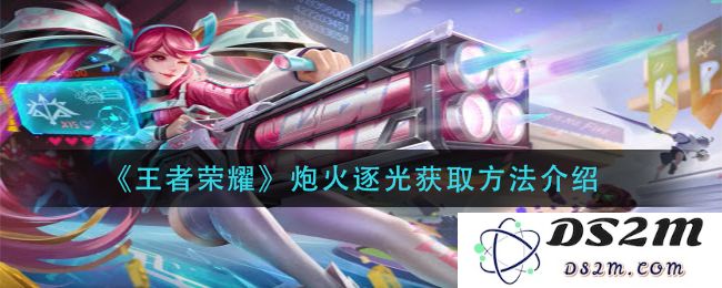 《王者荣耀》炮火逐光获取方法介绍：如何高效获取？揭秘绝妙技巧