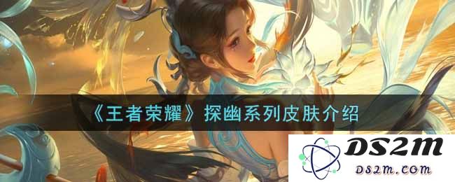 《王者荣耀》探幽系列皮肤介绍：超乎想象！探寻最美的灵幻之境