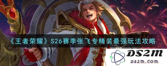 《王者荣耀》S26赛季张飞专精装最强玩法攻略：必学终极技巧？轻松上分！