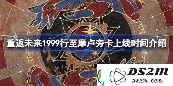 重返未来1999最新版本1.3更新发布与行至摩卢旁卡角色上线的具体时间介绍