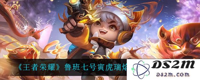 《王者荣耀》鲁班七号寅虎瑞焰皮肤特效一览：让你惊叹的视觉盛宴！ 令人欲罢不能的游戏体验