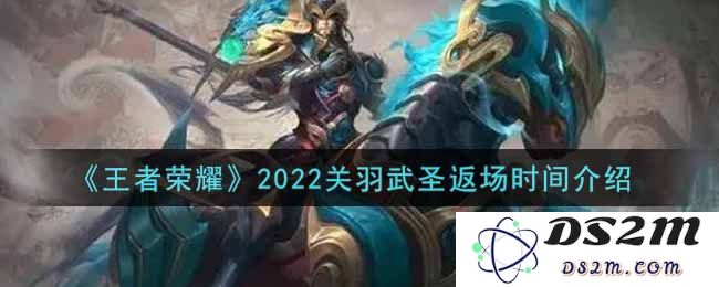 《王者荣耀》2022关羽武圣返场时间介绍：期待已久的武道之巅，何时归来？