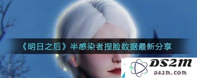 明日之后最新半感染者捏脸数据分享-免费获取全新半感染者捏脸数据指南