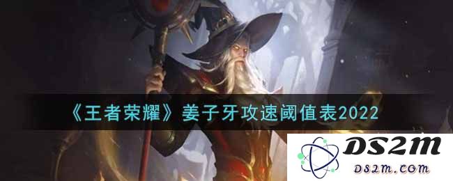 《王者荣耀》姜子牙攻速阈值表2022：提升胜率的秘钥？ 了解他的攻速极限