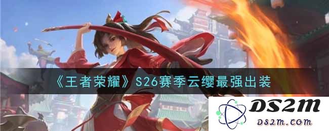 《王者荣耀》S26赛季云缨最强出装：掌握胜利之钥，决战峡谷新篇章