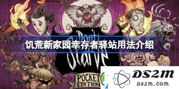 饥荒新家园幸存者驿站详细解析-饥荒新家园幸存者驿站的用途与使用指南