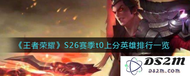 《王者荣耀》S26赛季t0上分英雄排行一览：逆风翻盘！终极攻略