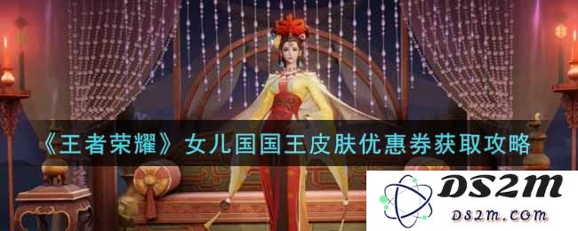 《王者荣耀》女儿国国王皮肤优惠券获取攻略：轻松获取优惠，享受王者时尚