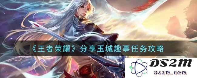 《王者荣耀》分享玉城趣事任务攻略：轻松玩转全新挑战！ 向荣耀进发