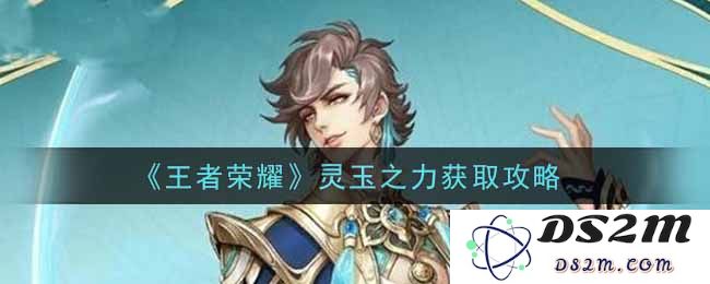 《王者荣耀》灵玉之力获取攻略：如何迅速掌握灵玉之力？一文带你飞