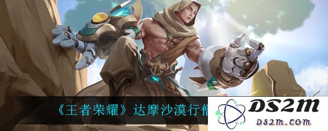 《王者荣耀》达摩沙漠行僧皮肤特效一览：幻影沙尘？ 绝美光影