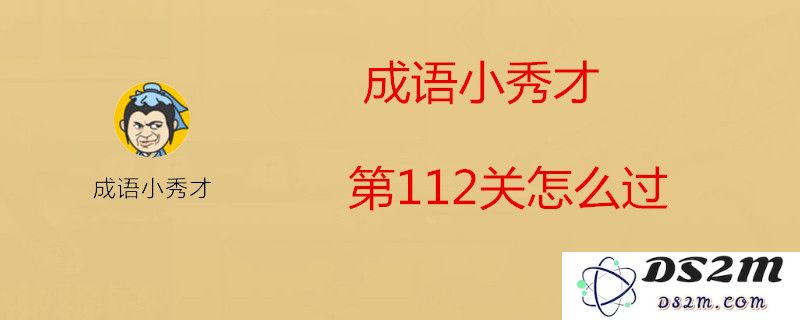 成语小秀才第112关需要填入的成语是什么？全集成语答案汇总分享