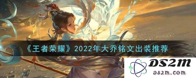 《王者荣耀》2022年大乔铭文出装推荐：你想知道她的最佳组合吗？绝对的王者之路