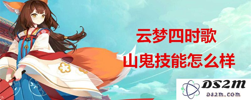 云梦四时歌中的山鬼属性及技能效果具体解析，山鬼有哪些独特技能可供玩家使用呢？
