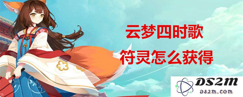 云梦四时歌中符灵获取的方法有哪些？_符灵获取途径详细介绍一览