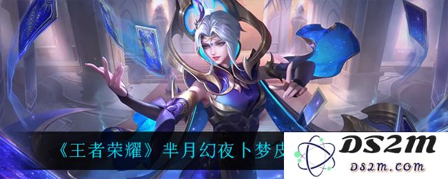 《王者荣耀》芈月幻夜卜梦皮肤特效一览：让你惊叹的美丽与魔力