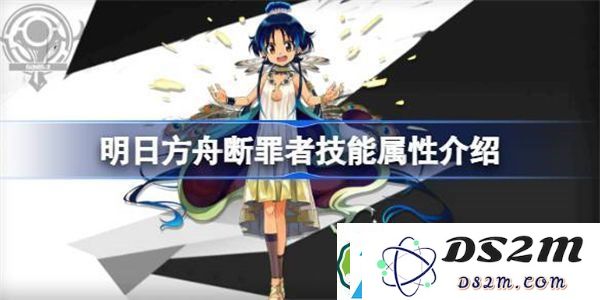 明日方舟断罪者技能详细解析及属性分析-明日方舟断罪者的技能表现究竟如何