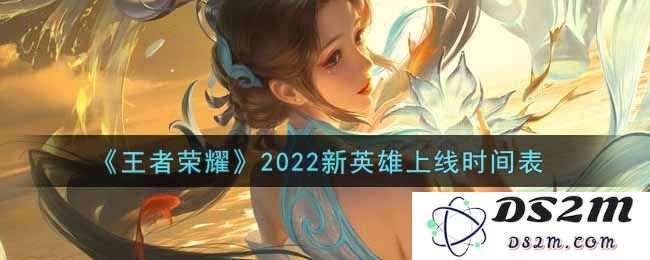 《王者荣耀》2022新英雄上线时间表：令人期待的新角色发布！