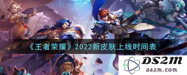 《王者荣耀》2022新皮肤上线时间表：炫彩之路，畅玩精彩