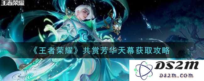 《王者荣耀》共赏芳华天幕获取攻略：带你探索新奇玩法与奖励！ 聊聊天幕的魅力