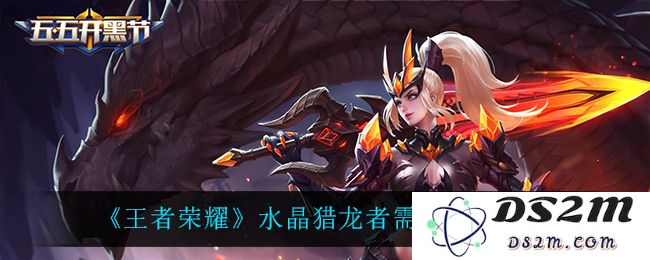 《王者荣耀》水晶猎龙者需求碎片一览：解密猎龙者的神秘需求，带你走向荣光!