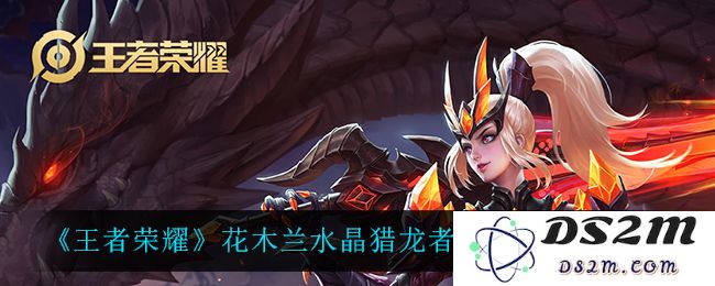 《王者荣耀》花木兰水晶猎龙者免费获取方法介绍：神秘的水晶猎龙者，你准备好了吗？