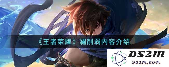 《王者荣耀》澜削弱内容介绍：游戏平衡的新篇章，英雄的未来走向