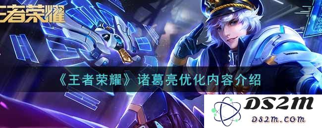 《王者荣耀》诸葛亮优化内容介绍：全新技能重铸，手把手教你掌握他的魅力